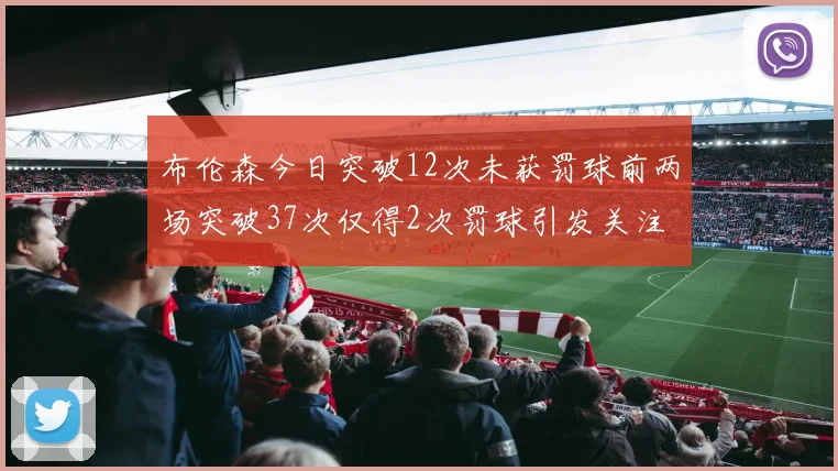 布伦森今日突破12次未获罚球前两场突破37次仅得2次罚球引发关注
