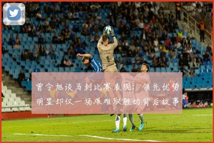 曾令旭谈马刺比赛表现：领先优势明显却仅一场艰难取胜的背后故事