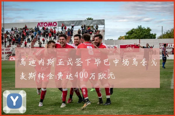 乌迪内斯正式签下毕巴中场乌奈戈麦斯转会费达400万欧元