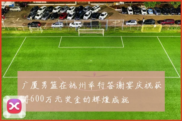 广厦男篮在杭州举行答谢宴庆祝获得600万元奖金的辉煌成就
