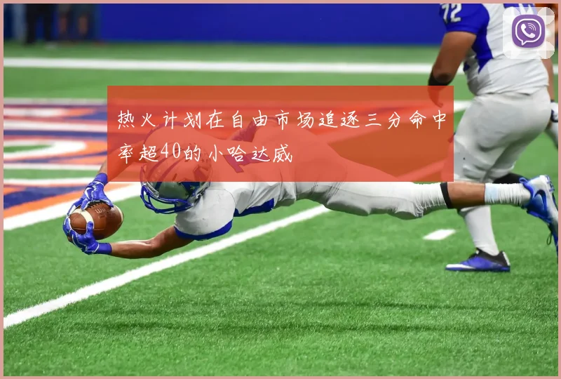 热火计划在自由市场追逐三分命中率超40的小哈达威